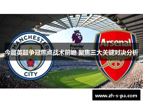 今晨英超争冠焦点战术前瞻 聚焦三大关键对决分析 今晨英超争冠焦点战术前瞻 聚焦三大关键对决分析