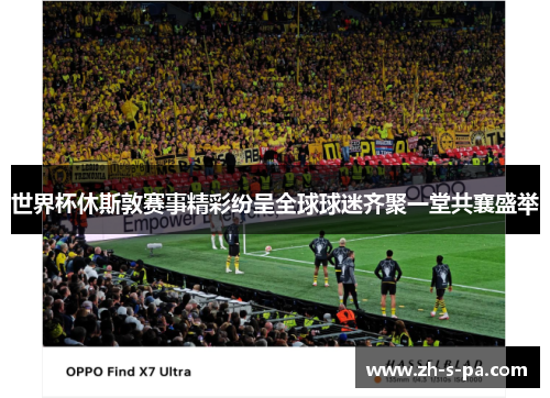 世界杯休斯敦赛事精彩纷呈全球球迷齐聚一堂共襄盛举