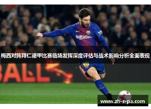 梅西对阵拜仁德甲比赛临场发挥深度评估与战术影响分析全面表现