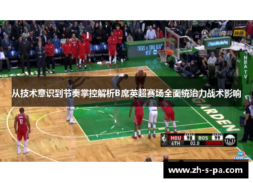从技术意识到节奏掌控解析B席英超赛场全面统治力战术影响 从技术意识到节奏掌控解析B席英超赛场全面统治力战术影响