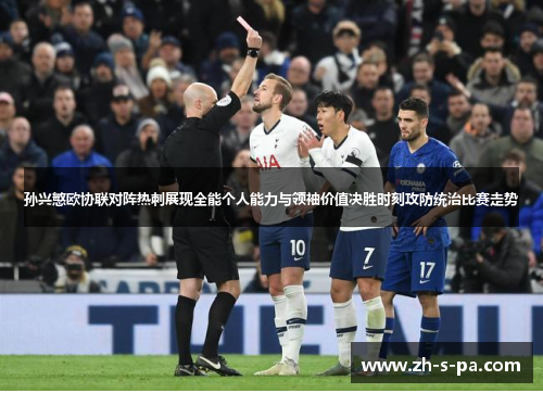 孙兴慜欧协联对阵热刺展现全能个人能力与领袖价值决胜时刻攻防统治比赛走势 孙兴慜欧协联对阵热刺展现全能个人能力与领袖价值决胜时刻攻防统治比赛走势