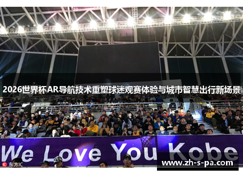2026世界杯AR导航技术重塑球迷观赛体验与城市智慧出行新场景