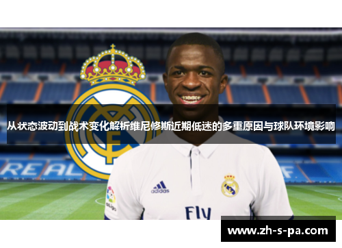 从状态波动到战术变化解析维尼修斯近期低迷的多重原因与球队环境影响 从状态波动到战术变化解析维尼修斯近期低迷的多重原因与球队环境影响