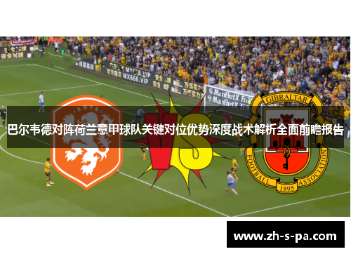 巴尔韦德对阵荷兰意甲球队关键对位优势深度战术解析全面前瞻报告 巴尔韦德对阵荷兰意甲球队关键对位优势深度战术解析全面前瞻报告