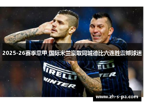 2025-26赛季意甲 国际米兰豪取同城德比六连胜震撼球迷 2025-26赛季意甲 国际米兰豪取同城德比六连胜震撼球迷