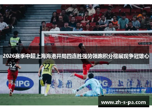 2026赛季中超上海海港开局四连胜强势领跑积分榜展现争冠雄心