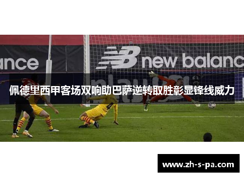 佩德里西甲客场双响助巴萨逆转取胜彰显锋线威力