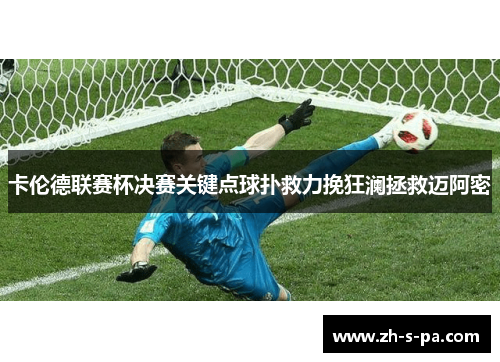 卡伦德联赛杯决赛关键点球扑救力挽狂澜拯救迈阿密