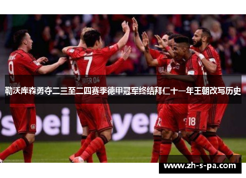 勒沃库森勇夺二三至二四赛季德甲冠军终结拜仁十一年王朝改写历史