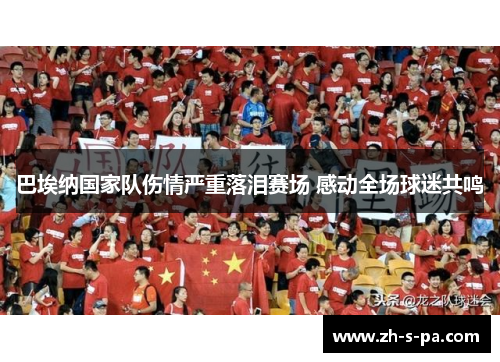 巴埃纳国家队伤情严重落泪赛场 感动全场球迷共鸣 巴埃纳国家队伤情严重落泪赛场 感动全场球迷共鸣