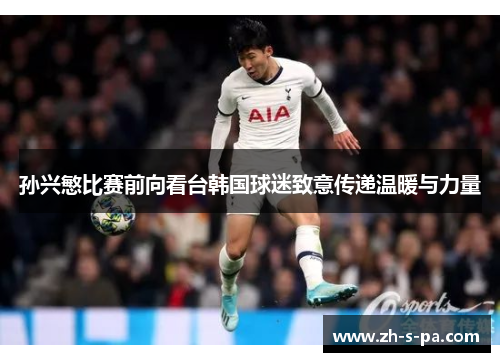孙兴慜比赛前向看台韩国球迷致意传递温暖与力量 孙兴慜比赛前向看台韩国球迷致意传递温暖与力量