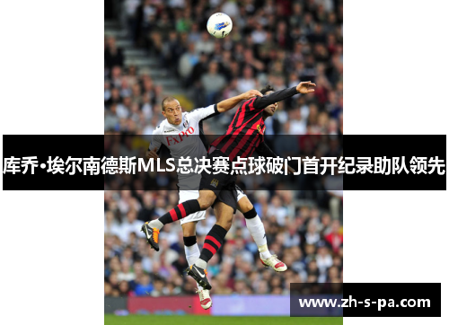 库乔·埃尔南德斯MLS总决赛点球破门首开纪录助队领先