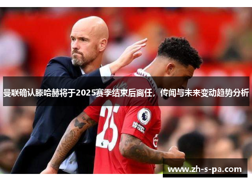 曼联确认滕哈赫将于2025赛季结束后离任，传闻与未来变动趋势分析