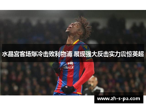 水晶宫客场爆冷击败利物浦 展现强大反击实力震惊英超