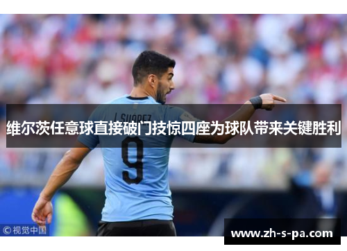 维尔茨任意球直接破门技惊四座为球队带来关键胜利