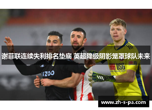 谢菲联连续失利排名垫底 英超降级阴影笼罩球队未来