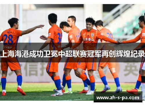 上海海港成功卫冕中超联赛冠军再创辉煌纪录