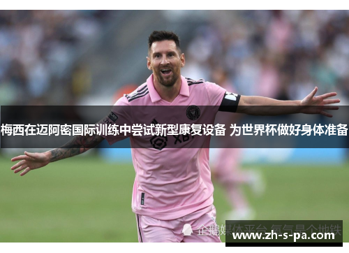 梅西在迈阿密国际训练中尝试新型康复设备 为世界杯做好身体准备