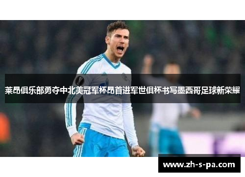 莱昂俱乐部勇夺中北美冠军杯昂首进军世俱杯书写墨西哥足球新荣耀 莱昂俱乐部勇夺中北美冠军杯昂首进军世俱杯书写墨西哥足球新荣耀