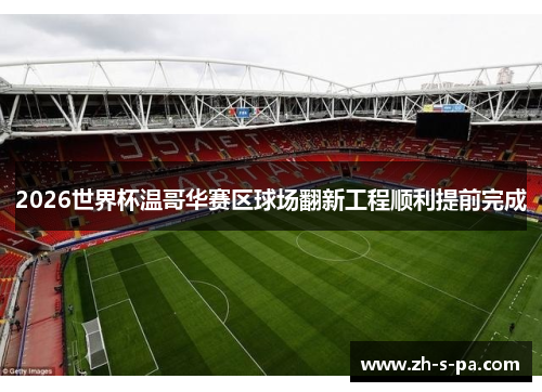 2026世界杯温哥华赛区球场翻新工程顺利提前完成