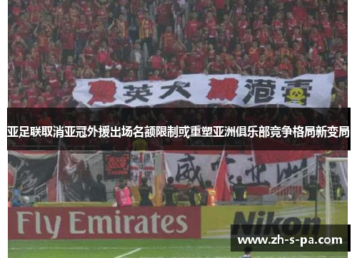 亚足联取消亚冠外援出场名额限制或重塑亚洲俱乐部竞争格局新变局