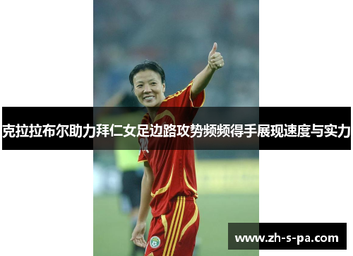 克拉拉布尔助力拜仁女足边路攻势频频得手展现速度与实力 克拉拉布尔助力拜仁女足边路攻势频频得手展现速度与实力