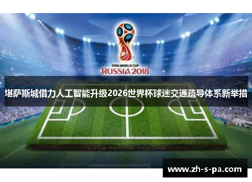 堪萨斯城借力人工智能升级2026世界杯球迷交通疏导体系新举措 堪萨斯城借力人工智能升级2026世界杯球迷交通疏导体系新举措