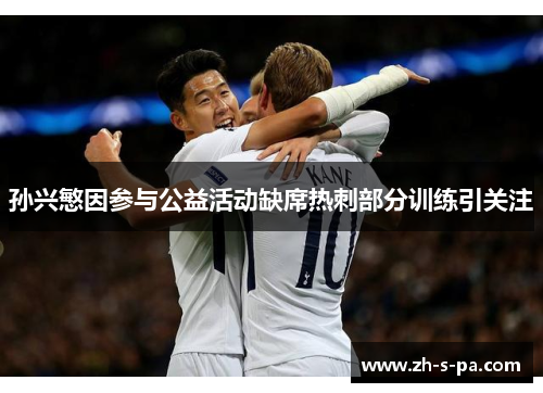 孙兴慜因参与公益活动缺席热刺部分训练引关注 孙兴慜因参与公益活动缺席热刺部分训练引关注