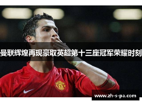 曼联辉煌再现豪取英超第十三座冠军荣耀时刻