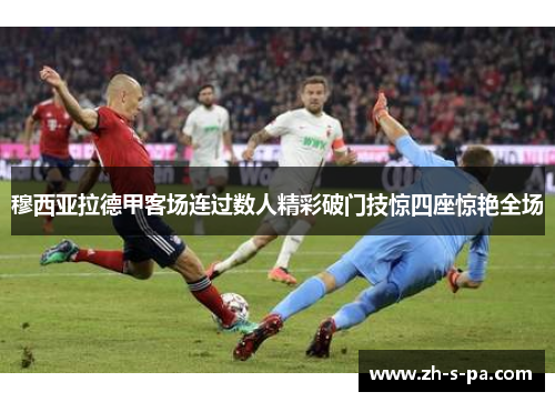 穆西亚拉德甲客场连过数人精彩破门技惊四座惊艳全场 穆西亚拉德甲客场连过数人精彩破门技惊四座惊艳全场