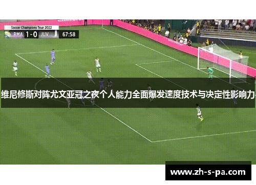 维尼修斯对阵尤文亚冠之夜个人能力全面爆发速度技术与决定性影响力 维尼修斯对阵尤文亚冠之夜个人能力全面爆发速度技术与决定性影响力
