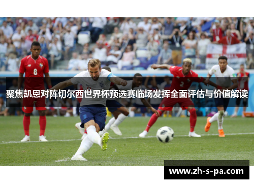 聚焦凯恩对阵切尔西世界杯预选赛临场发挥全面评估与价值解读 聚焦凯恩对阵切尔西世界杯预选赛临场发挥全面评估与价值解读