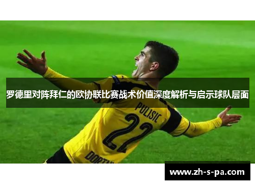 罗德里对阵拜仁的欧协联比赛战术价值深度解析与启示球队层面 罗德里对阵拜仁的欧协联比赛战术价值深度解析与启示球队层面