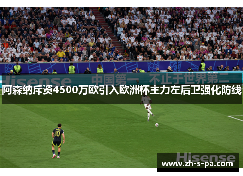 阿森纳斥资4500万欧引入欧洲杯主力左后卫强化防线