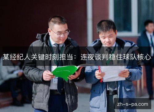 某经纪人关键时刻担当:连夜谈判稳住球队核心 某经纪人关键时刻担当:连夜谈判稳住球队核心
