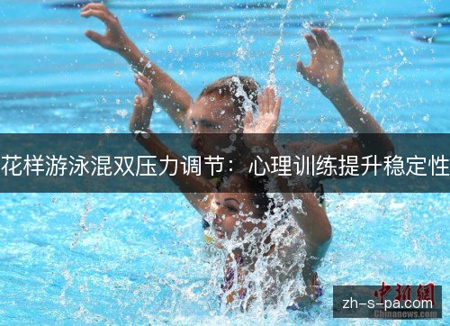 花样游泳混双压力调节:心理训练提升稳定性 花样游泳混双压力调节:心理训练提升稳定性