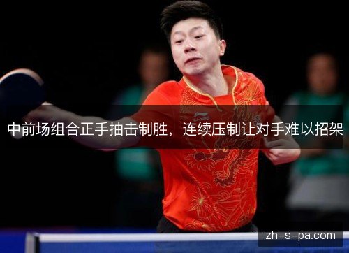 中前场组合正手抽击制胜,连续压制让对手难以招架 中前场组合正手抽击制胜,连续压制让对手难以招架