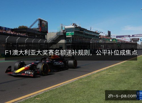 F1澳大利亚大奖赛名额递补规则,公平补位成焦点 F1澳大利亚大奖赛名额递补规则,公平补位成焦点